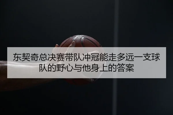 东契奇总决赛带队冲冠能走多远一支球队的野心与他身上的答案